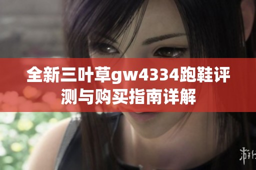 全新三叶草gw4334跑鞋评测与购买指南详解