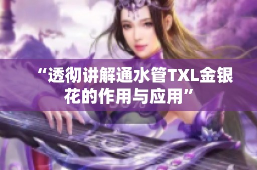 “透彻讲解通水管TXL金银花的作用与应用”