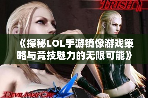 《探秘LOL手游镜像游戏策略与竞技魅力的无限可能》