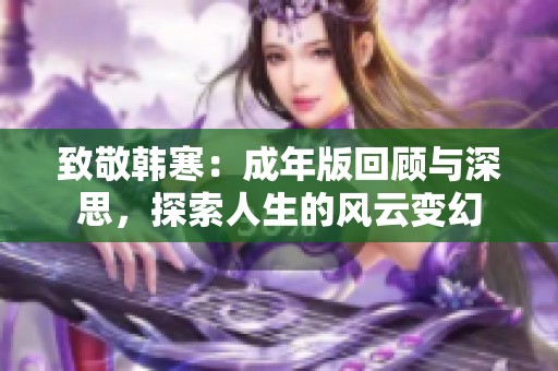 致敬韩寒：成年版回顾与深思，探索人生的风云变幻