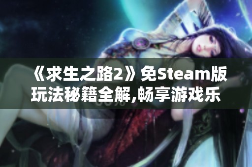 《求生之路2》免Steam版玩法秘籍全解,畅享游戏乐趣！