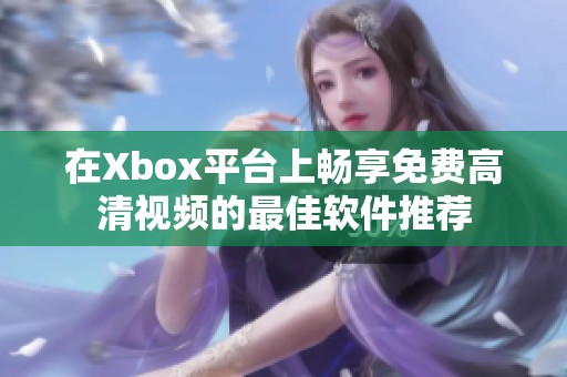 在Xbox平台上畅享免费高清视频的最佳软件推荐