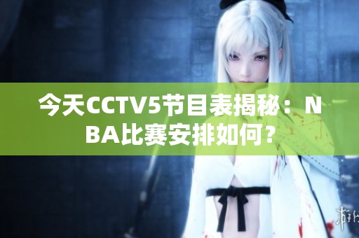 今天CCTV5节目表揭秘：NBA比赛安排如何？