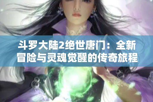 斗罗大陆2绝世唐门：全新冒险与灵魂觉醒的传奇旅程