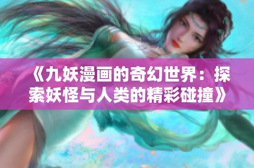 《九妖漫画的奇幻世界：探索妖怪与人类的精彩碰撞》