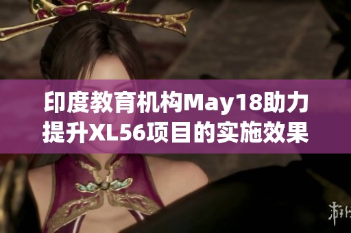 印度教育机构May18助力提升XL56项目的实施效果