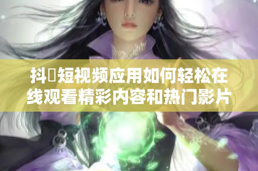 抖抈短视频应用如何轻松在线观看精彩内容和热门影片