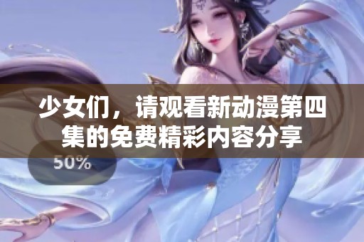 少女们，请观看新动漫第四集的免费精彩内容分享