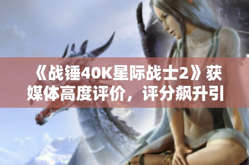 《战锤40K星际战士2》获媒体高度评价，评分飙升引关注