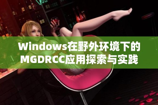 Windows在野外环境下的MGDRCC应用探索与实践