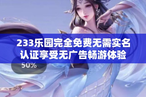 233乐园完全免费无需实名认证享受无广告畅游体验