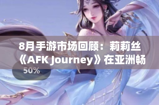 8月手游市场回顾：莉莉丝《AFK Journey》在亚洲畅销榜单上夺冠