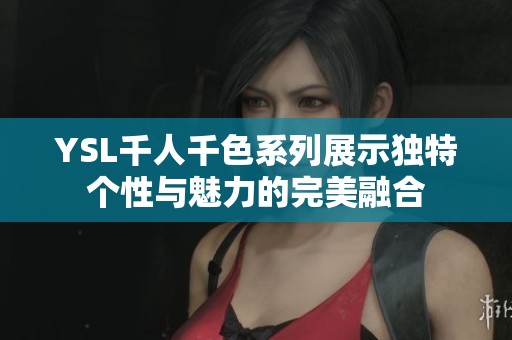 YSL千人千色系列展示独特个性与魅力的完美融合