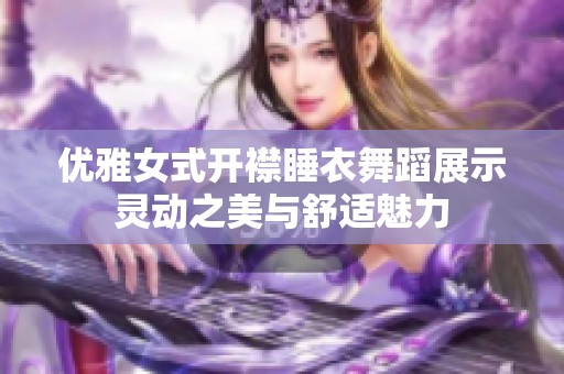 优雅女式开襟睡衣舞蹈展示灵动之美与舒适魅力