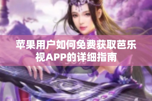 苹果用户如何免费获取芭乐视APP的详细指南