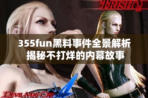 355fun黑料事件全景解析 揭秘不打烊的内幕故事