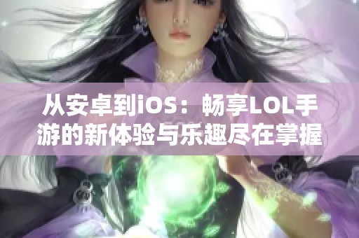 从安卓到iOS：畅享LOL手游的新体验与乐趣尽在掌握