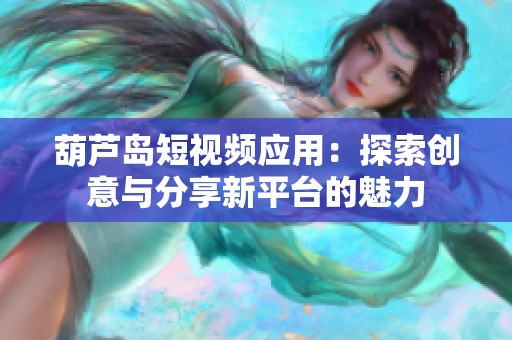 葫芦岛短视频应用：探索创意与分享新平台的魅力
