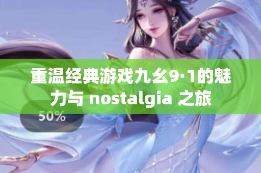 重温经典游戏九幺9·1的魅力与 nostalgia 之旅