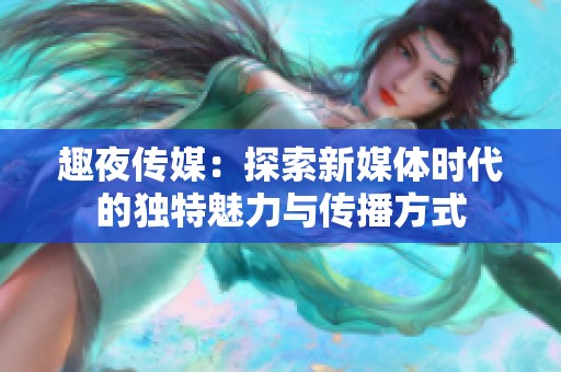 趣夜传媒：探索新媒体时代的独特魅力与传播方式