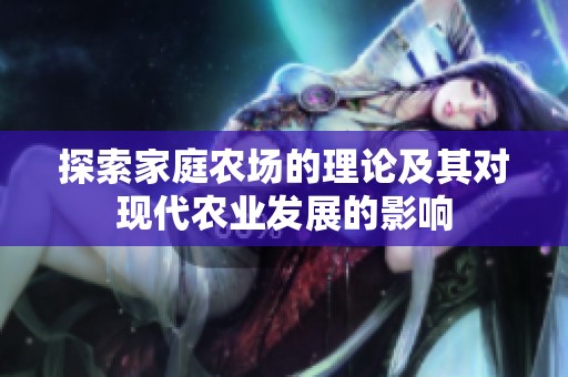 探索家庭农场的理论及其对现代农业发展的影响
