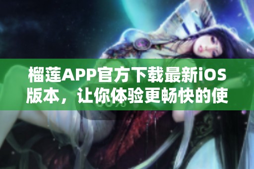 榴莲APP官方下载最新iOS版本，让你体验更畅快的使用体验