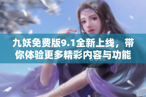 九妖免费版9.1全新上线，带你体验更多精彩内容与功能