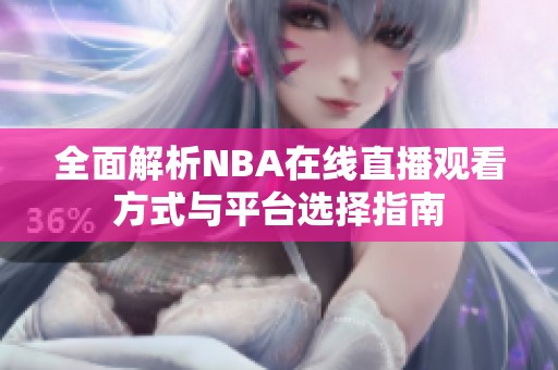 全面解析NBA在线直播观看方式与平台选择指南