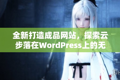 全新打造成品网站，探索云步落在WordPress上的无限可能性