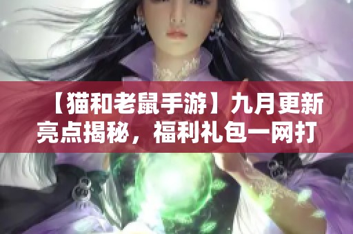 【猫和老鼠手游】九月更新亮点揭秘，福利礼包一网打尽！