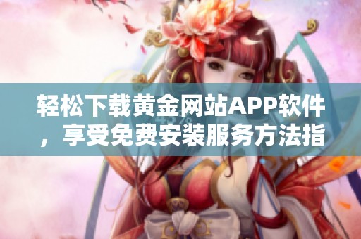 轻松下载黄金网站APP软件，享受免费安装服务方法指南