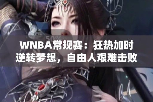 WNBA常规赛：狂热加时逆转梦想，自由人艰难击败王牌