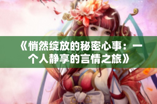 《悄然绽放的秘密心事：一个人静享的言情之旅》