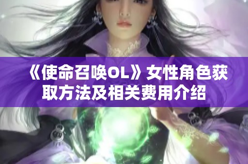 《使命召唤OL》女性角色获取方法及相关费用介绍