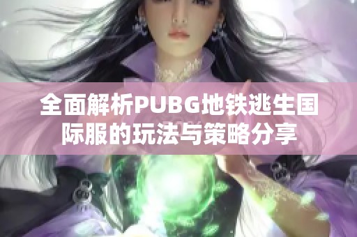 全面解析PUBG地铁逃生国际服的玩法与策略分享