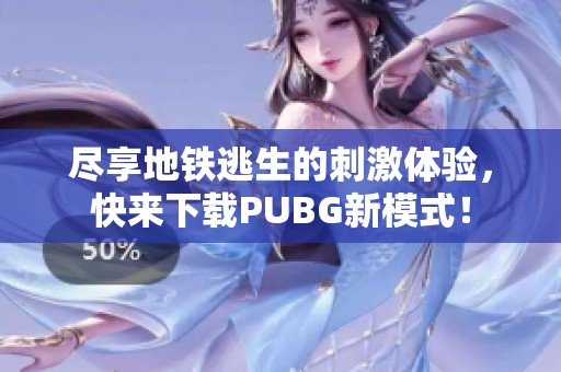 尽享地铁逃生的刺激体验，快来下载PUBG新模式！