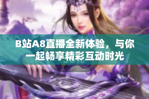 B站A8直播全新体验，与你一起畅享精彩互动时光