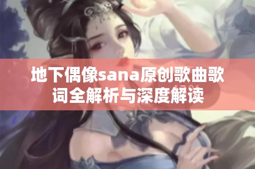 地下偶像sana原创歌曲歌词全解析与深度解读