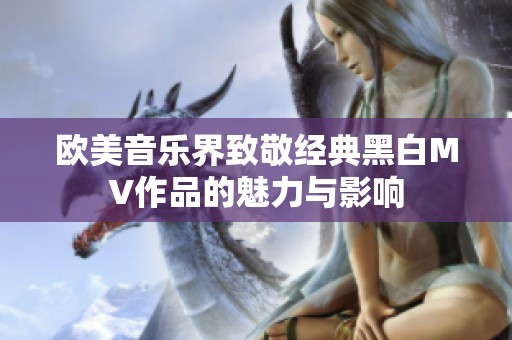 欧美音乐界致敬经典黑白MV作品的魅力与影响