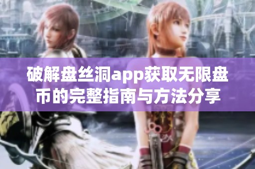 破解盘丝洞app获取无限盘币的完整指南与方法分享