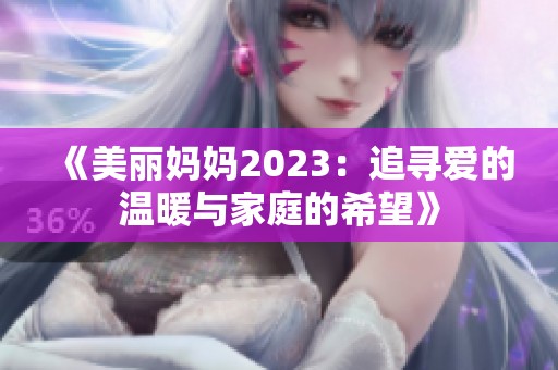 《美丽妈妈2023：追寻爱的温暖与家庭的希望》