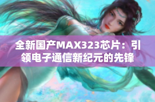 全新国产MAX323芯片：引领电子通信新纪元的先锋