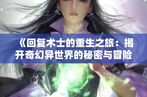 《回复术士的重生之旅：揭开奇幻异世界的秘密与冒险》