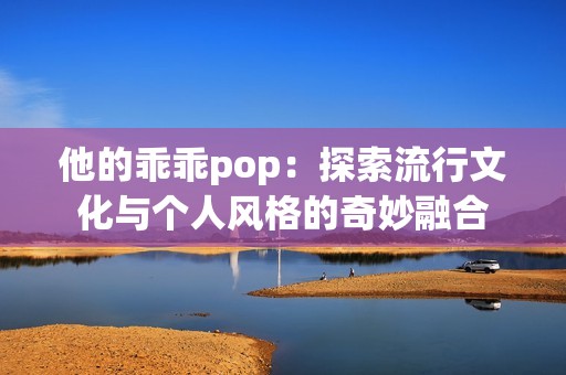 他的乖乖pop：探索流行文化与个人风格的奇妙融合
