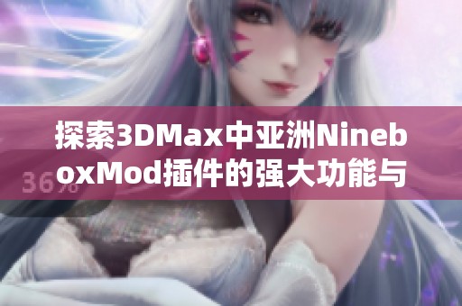 探索3DMax中亚洲NineboxMod插件的强大功能与应用技巧