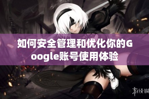 如何安全管理和优化你的Google账号使用体验