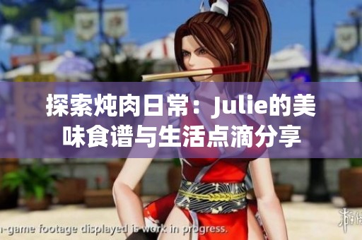 探索炖肉日常：Julie的美味食谱与生活点滴分享