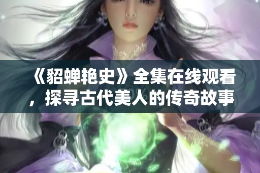 《貂蝉艳史》全集在线观看，探寻古代美人的传奇故事