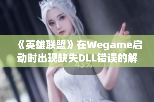 《英雄联盟》在Wegame启动时出现缺失DLL错误的解决方案指南