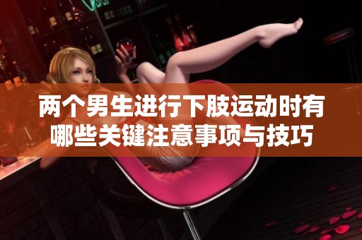 两个男生进行下肢运动时有哪些关键注意事项与技巧